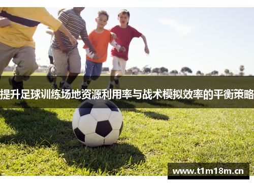 提升足球训练场地资源利用率与战术模拟效率的平衡策略